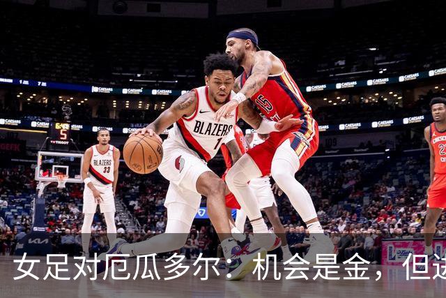 女足对厄瓜多尔：机会是金，但进球才是王道！